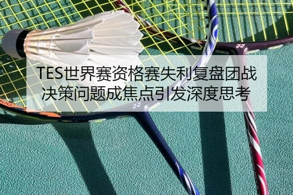 TES世界赛资格赛失利复盘团战决策问题成焦点引发深度思考